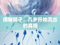 揭秘精子，幾歲開始流出的真相