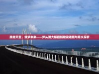 跨越天塹，筑夢未來——斧頭湖大橋最新建設(shè)進展與意義探析