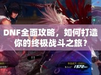 DNF全面攻略，如何打造你的終極戰(zhàn)斗之旅？