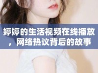 婷婷的生活視頻在線播放，網(wǎng)絡(luò)熱議背后的故事