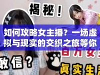 如何攻略女主播？一場(chǎng)虛擬與現(xiàn)實(shí)的交織之旅等你來(lái)探索！