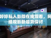 婷婷私人影院在線觀看，網(wǎng)絡(luò)觀影新趨勢(shì)探討