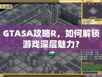 GTASA攻略R，如何解鎖游戲深層魅力？