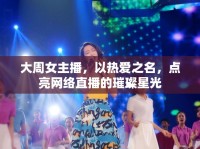 大周女主播，以熱愛之名，點(diǎn)亮網(wǎng)絡(luò)直播的璀璨星光