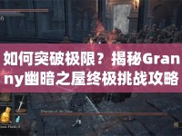 如何突破極限？揭秘Granny幽暗之屋終極挑戰(zhàn)攻略！