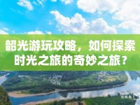 韶光游玩攻略，如何探索時(shí)光之旅的奇妙之旅？