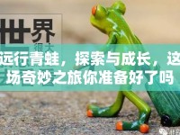 遠(yuǎn)行青蛙，探索與成長，這場奇妙之旅你準(zhǔn)備好了嗎？