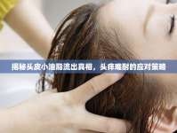 揭秘頭皮小油脂流出真相，頭癢難耐的應(yīng)對策略