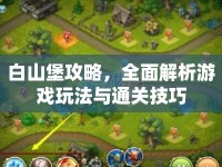 白山堡攻略，全面解析游戲玩法與通關(guān)技巧