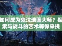 如何成為鬼泣地圖大師？探索與戰(zhàn)斗的藝術(shù)等你來挑戰(zhàn)！