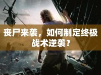 喪尸來襲，如何制定終極戰(zhàn)術(shù)逆襲？