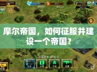 摩爾帝國，如何征服并建設(shè)一個帝國？