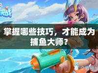 掌握哪些技巧，才能成為捕魚大師？