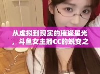 從虛擬到現(xiàn)實(shí)的璀璨星光，斗魚女主播CC的蛻變之旅