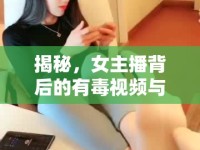揭秘，女主播背后的有毒視頻與網(wǎng)絡(luò)直播的另一面