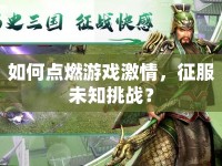 如何點燃游戲激情，征服未知挑戰(zhàn)？