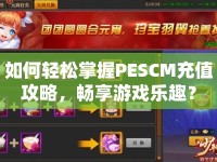 如何輕松掌握PESCM充值攻略，暢享游戲樂趣？