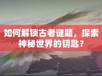 如何解鎖古老謎題，探索神秘世界的鑰匙？
