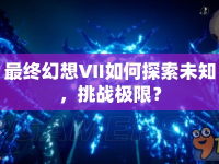 最終幻想VII如何探索未知，挑戰(zhàn)極限？
