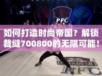 如何打造時(shí)尚帝國？解鎖裁縫700800的無限可能！