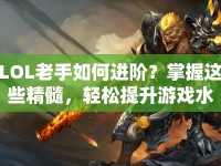 LOL老手如何進(jìn)階？掌握這些精髓，輕松提升游戲水平！