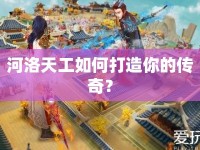 河洛天工如何打造你的傳奇？