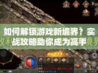 如何解鎖游戲新境界？實戰(zhàn)攻略助你成為高手