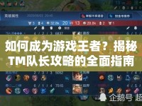 如何成為游戲王者？揭秘TM隊(duì)長(zhǎng)攻略的全面指南