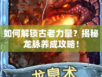 如何解鎖古老力量？揭秘龍脈養(yǎng)成攻略！