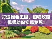 打造綠色王國，植物攻略視頻助你實(shí)現(xiàn)夢(mèng)想！