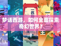 夢話西游，如何全面探索奇幻世界？