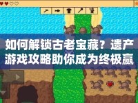 如何解鎖古老寶藏？遺產(chǎn)游戲攻略助你成為終極贏家！