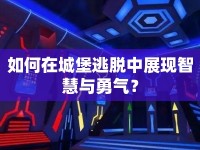 如何在城堡逃脫中展現(xiàn)智慧與勇氣？