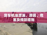 貨車機(jī)油泄漏，原因、危害及預(yù)防措施