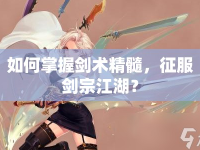 如何掌握劍術(shù)精髓，征服劍宗江湖？