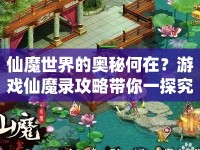仙魔世界的奧秘何在？游戲仙魔錄攻略帶你一探究竟！
