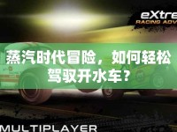 蒸汽時代冒險，如何輕松駕馭開水車？