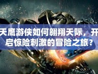 天鷹游俠如何翱翔天際，開啟驚險(xiǎn)刺激的冒險(xiǎn)之旅？