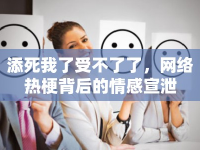 添死我了受不了了，網(wǎng)絡(luò)熱梗背后的情感宣泄