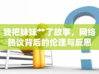 我把妹妹艸了故事，網(wǎng)絡(luò)熱議背后的倫理與反思