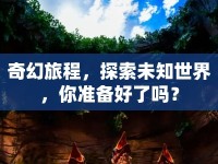 奇幻旅程，探索未知世界，你準(zhǔn)備好了嗎？