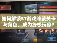 如何解鎖ST游戲隱藏關卡與角色，成為終極玩家？