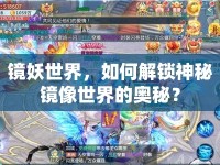鏡妖世界，如何解鎖神秘鏡像世界的奧秘？
