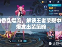 孫尚香亂爆流，解鎖王者榮耀中的高爆發(fā)出裝策略