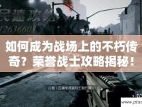 如何成為戰(zhàn)場(chǎng)上的不朽傳奇？榮譽(yù)戰(zhàn)士攻略揭秘！