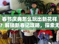 春節(jié)慶典怎么玩出新花樣？解鎖新春記攻略，探索無限樂趣！
