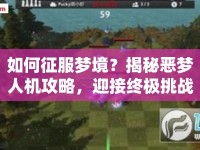 如何征服夢(mèng)境？揭秘惡夢(mèng)人機(jī)攻略，迎接終極挑戰(zhàn)！