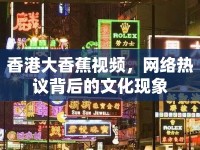 香港大香蕉視頻，網(wǎng)絡(luò)熱議背后的文化現(xiàn)象