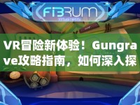 VR冒險(xiǎn)新體驗(yàn)！Gungrave攻略指南，如何深入探索虛擬世界？