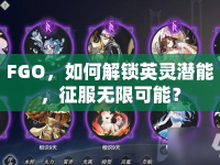FGO，如何解鎖英靈潛能，征服無(wú)限可能？